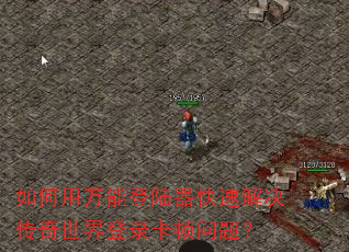 如何用万能登陆器快速解决传奇世界登录卡顿问题? 如何用万能登陆器快速解决传奇世界登录卡顿问题?