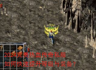 2024完美热血传奇私服如何快速提升等级与装备? 2024完美热血传奇私服如何快速提升等级与装备?