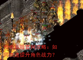 传奇私服官网攻略:如何快速提升角色战力? 传奇私服官网攻略:如何快速提升角色战力?