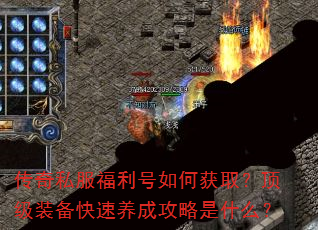 传奇私服福利号如何获取?顶级装备快速养成攻略是什么? 传奇私服福利号如何获取?顶级装备快速养成攻略是什么?