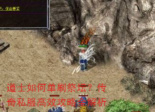 道士如何单刷祭坛?传奇私服高效攻略全解析 道士如何单刷祭坛?传奇私服高效攻略全解析