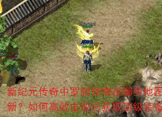 新纪元传奇中罗刹怪物在哪些地图刷新?如何高效击败它获取顶级装备? 新纪元传奇中罗刹怪物在哪些地图刷新?如何高效击败它获取顶级装备?