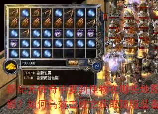 新纪元传奇中罗刹怪物在哪些地图刷新?如何高效击败它获取顶级装备? 新纪元传奇中罗刹怪物在哪些地图刷新?如何高效击败它获取顶级装备?