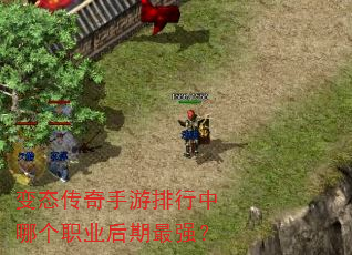 变态传奇手游排行中哪个职业后期最强? 变态传奇手游排行中哪个职业后期最强?
