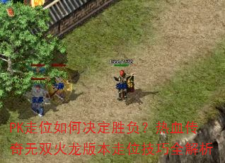PK走位如何决定胜负?热血传奇无双火龙版本走位技巧全解析 PK走位如何决定胜负?热血传奇无双火龙版本走位技巧全解析