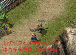 如何快速在3D传奇私服中提升角色等级与装备战力? 如何快速在3D传奇私服中提升角色等级与装备战力?