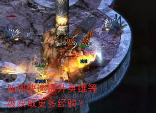 如何快速提升英雄等级获取更多经验? 如何快速提升英雄等级获取更多经验?