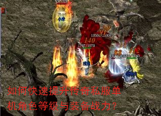如何快速提升传奇私服单机角色等级与装备战力? 如何快速提升传奇私服单机角色等级与装备战力?
