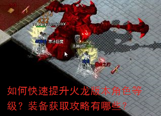 如何快速提升火龙版本角色等级?装备获取攻略有哪些? 如何快速提升火龙版本角色等级?装备获取攻略有哪些?