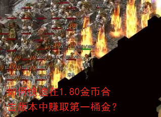 如何快速在1.80金币合击版本中赚取第一桶金? 如何快速在1.80金币合击版本中赚取第一桶金?