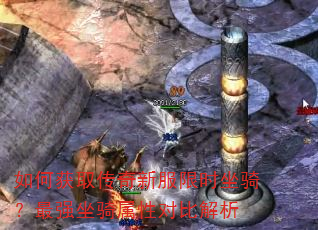 如何获取传奇新服限时坐骑?最强坐骑属性对比解析 如何获取传奇新服限时坐骑?最强坐骑属性对比解析