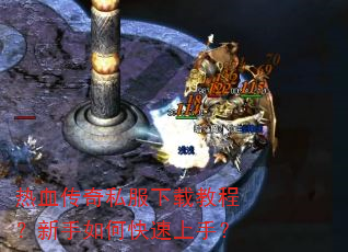 热血传奇私服下载教程?新手如何快速上手? 热血传奇私服下载教程?新手如何快速上手?