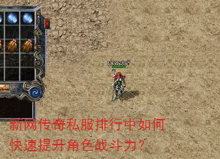 新网传奇私服排行中如何快速提升角色战斗力? 新网传奇私服排行中如何快速提升角色战斗力?
