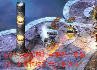 热血传奇私服打金服哪个最赚钱?如何快速提升打金效率? 热血传奇私服打金服哪个最赚钱?如何快速提升打金效率?