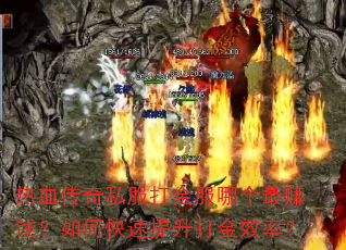 热血传奇私服打金服哪个最赚钱?如何快速提升打金效率? 热血传奇私服打金服哪个最赚钱?如何快速提升打金效率?