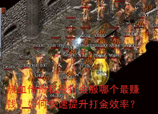 热血传奇私服打金服哪个最赚钱?如何快速提升打金效率? 热血传奇私服打金服哪个最赚钱?如何快速提升打金效率?