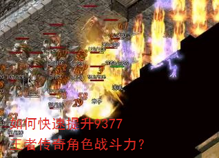 如何快速提升9377王者传奇角色战斗力? 如何快速提升9377王者传奇角色战斗力?