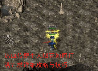 热血传奇个人烟花如何打满?求详细攻略与技巧 热血传奇个人烟花如何打满?求详细攻略与技巧