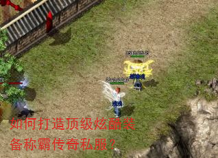 如何打造顶级炫酷装备称霸传奇私服? 如何打造顶级炫酷装备称霸传奇私服?