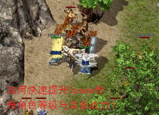 如何快速提升3cwow传奇角色等级与装备战力? 如何快速提升3cwow传奇角色等级与装备战力?