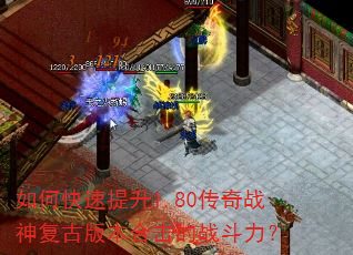 如何快速提升1.80传奇战神复古版本合击的战斗力? 如何快速提升1.80传奇战神复古版本合击的战斗力?