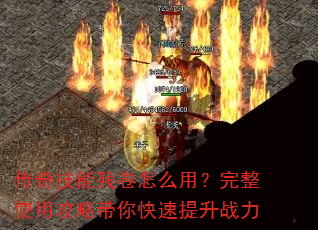 传奇技能残卷怎么用?完整使用攻略带你快速提升战力 传奇技能残卷怎么用?完整使用攻略带你快速提升战力