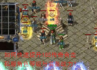 如何快速提升185传奇合击私服角色等级与装备战力? 如何快速提升185传奇合击私服角色等级与装备战力?
