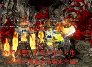 如何调整1.80复古组合专用服务器的装备掉落率更合理? 如何调整1.80复古组合专用服务器的装备掉落率更合理?