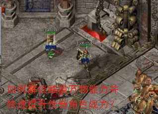如何解锁触摸万物能力并快速提升传奇角色战力? 如何解锁触摸万物能力并快速提升传奇角色战力?