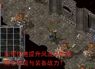 如何快速提升风流风回雪角色等级与装备战力? 如何快速提升风流风回雪角色等级与装备战力?