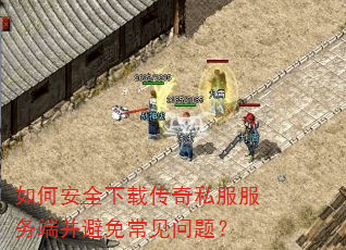 如何安全下载传奇私服服务端并避免常见问题? 如何安全下载传奇私服服务端并避免常见问题?