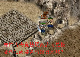 原始传奇竞技场商店可兑换哪些顶级装备与道具攻略? 原始传奇竞技场商店可兑换哪些顶级装备与道具攻略?