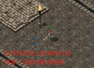 如何快速登上传奇排行榜榜首?顶级攻略全解析 如何快速登上传奇排行榜榜首?顶级攻略全解析