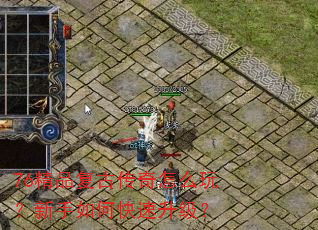 76精品复古传奇怎么玩?新手如何快速升级? 76精品复古传奇怎么玩?新手如何快速升级?