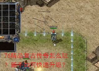 76精品复古传奇怎么玩?新手如何快速升级? 76精品复古传奇怎么玩?新手如何快速升级?