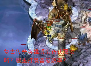 复古传奇英雄版装备获取攻略?哪里打装备最效率? 复古传奇英雄版装备获取攻略?哪里打装备最效率?