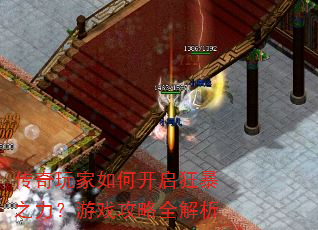 传奇玩家如何开启狂暴之力?游戏攻略全解析 传奇玩家如何开启狂暴之力?游戏攻略全解析