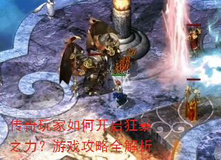 传奇玩家如何开启狂暴之力?游戏攻略全解析 传奇玩家如何开启狂暴之力?游戏攻略全解析