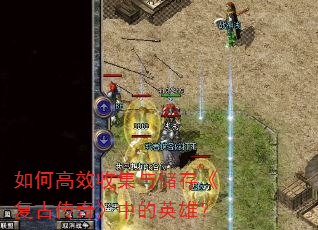 如何高效收集与储存《复古传奇》中的英雄? 如何高效收集与储存《复古传奇》中的英雄?