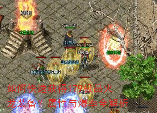 如何快速获得179极品火龙装备?属性与爆率全解析 如何快速获得179极品火龙装备?属性与爆率全解析