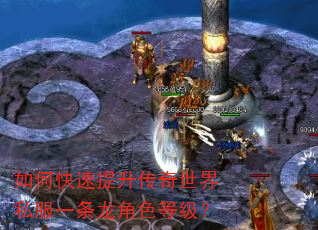 如何快速提升传奇世界私服一条龙角色等级? 如何快速提升传奇世界私服一条龙角色等级?