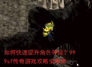 如何快速提升角色等级?999sf传奇游戏攻略全解析 如何快速提升角色等级?999sf传奇游戏攻略全解析