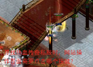 寻找热血传奇私服时,网站操作界面需要点击哪个按键? 寻找热血传奇私服时,网站操作界面需要点击哪个按键?