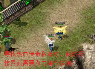 寻找热血传奇私服时,网站操作界面需要点击哪个按键? 寻找热血传奇私服时,网站操作界面需要点击哪个按键?