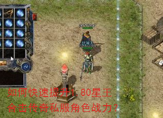 如何快速提升1.80星王合击传奇私服角色战力? 如何快速提升1.80星王合击传奇私服角色战力?