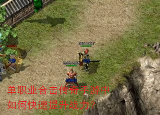 单职业合击传奇手游中如何快速提升战力? 单职业合击传奇手游中如何快速提升战力?