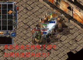 单职业合击传奇手游中如何快速提升战力? 单职业合击传奇手游中如何快速提升战力?