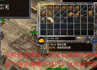 如何快速提升1.80复古单职业传奇角色等级?装备获取与强化有哪些技巧?PK对战需要注意什么核心策略? 如何快速提升1.80复古单职业传奇角色等级?装备获取与强化有哪些技巧?PK对战需要注意什么核心策略?