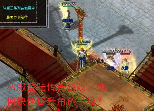 私服登陆传奇游戏,如何快速提升角色等级? 私服登陆传奇游戏,如何快速提升角色等级?