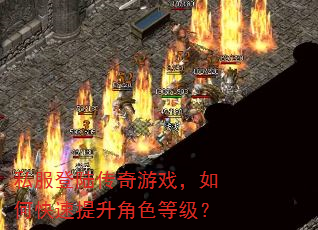 私服登陆传奇游戏,如何快速提升角色等级? 私服登陆传奇游戏,如何快速提升角色等级?